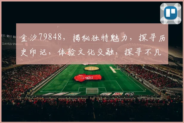 金沙79848，揭秘独特魅力，探寻历史印记，体验文化交融，探寻不凡之旅